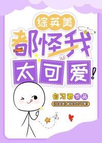 （综英美同人）[综英美]都怪我太可爱！